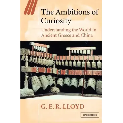 The Ambitions of Curiosity: Understanding the World in Ancient Greece and China