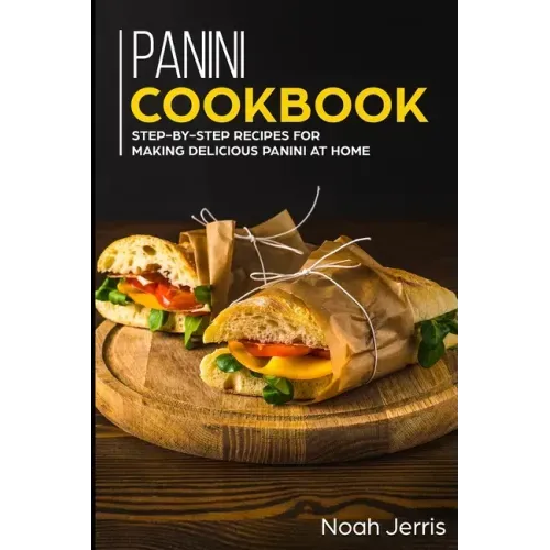 Panini Cookbook: Step-by-step recipes for making delicious panini at home