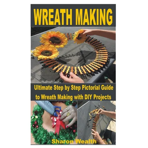 Wreath Making: Ultimate Step by Step Pictorial Guide to Wreath Making with DIY Projects
