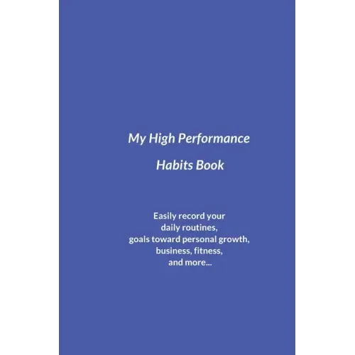 My High Performance Habits Book: Easily Record Your Daily Routines, Goals Toward Personal Growth, Business, Fitness, and More...