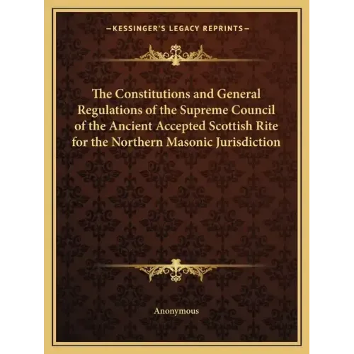 The Constitutions and General Regulations of the Supreme Council of the Ancient Accepted Scottish Rite for the Northern Masonic Jurisdiction