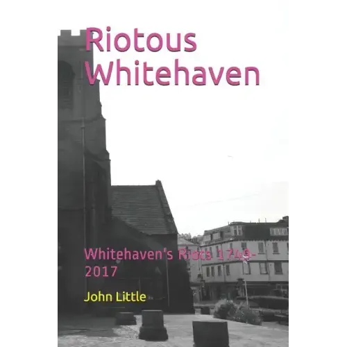 Riotous Whitehaven: Whitehaven's Riots 1749-2017