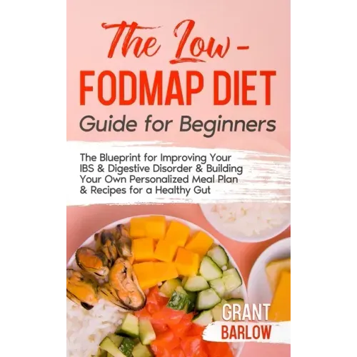 The Low FODMAP Diet Guide for Beginners: The Blueprint for Improving Your IBS & Digestive Disorder & Building Your Own Personalized Meal Plan & Recipe
