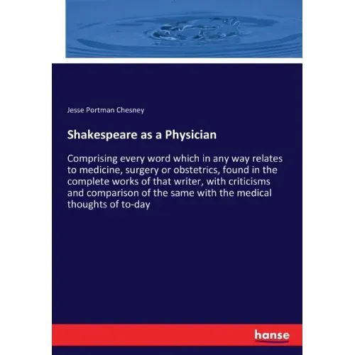 Shakespeare as a Physician: Comprising every word which in any way relates to medicine, surgery or obstetrics, found in the complete works of that