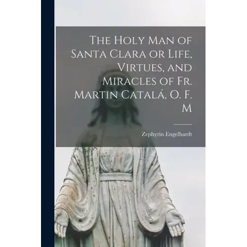 The Holy Man of Santa Clara or Life, Virtues, and Miracles of Fr. Martin Catalá, O. F. M