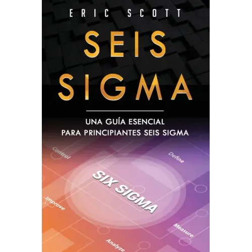Seis Sigma: Una guía esencial para principiantes Seis Sigma (Six Sigma Spanish Edition)