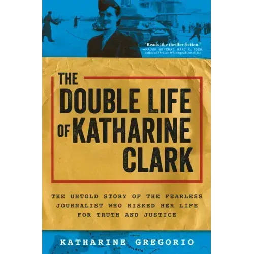 The Double Life of Katharine Clark: The Untold Story of the Fearless Journalist Who Risked Her Life for Truth and Justice