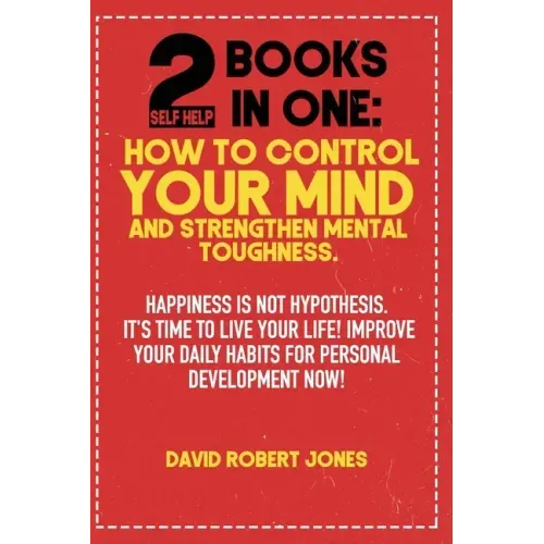 2 Self Help Books in One: How to Control Your Mind and Strengthen Mental Toughness: Happiness Is Not Hypothesis. It's Time to Live Your Life! Im