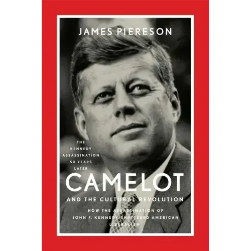 Camelot and the Cultural Revolution: How the Assassination of John F. Kennedy Shattered American Liberalism