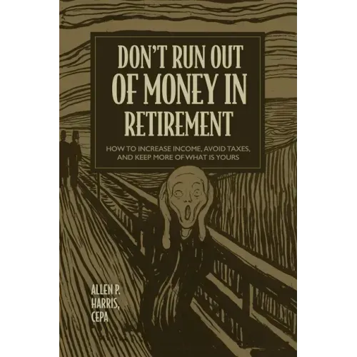 Don't Run Out of Money in Retirement: How to Increase Income, Avoid Taxes, and Keep More of What Is Yours