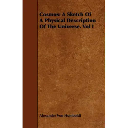 Cosmos: A Sketch Of A Physical Description Of The Universe. Vol I