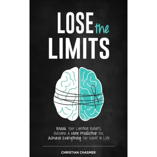 Lose the Limits: Break Your Limiting Beliefs, Become a More Productive You, Achieve Everything You Want in Life