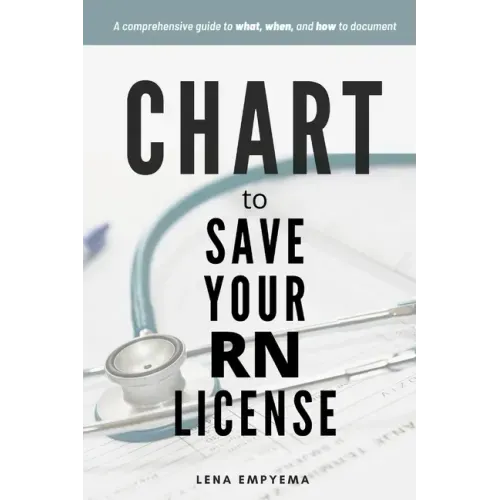 Chart to Save Your RN License: A Comprehensive Guide to What, When, and How to Document for Nurses
