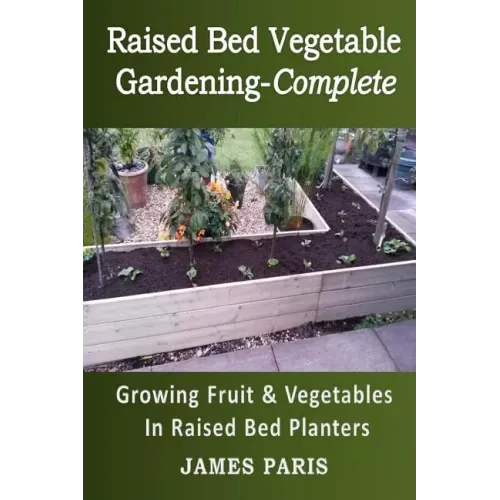 Raised Bed Vegetable Gardening Complete: Growing Fruit & Vegetables In Raised Bed Planters
