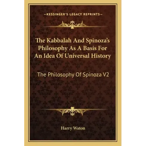 The Kabbalah And Spinoza's Philosophy As A Basis For An Idea Of Universal History: The Philosophy Of Spinoza V2