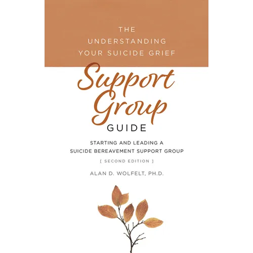 The Understanding Your Suicide Grief Support Group Guide: Starting and Leading a Suicide Bereavement Support Group