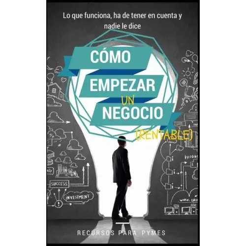 Como empezar un negocio: La guía con lo que funciona en el mundo real para crear un negocio rentable