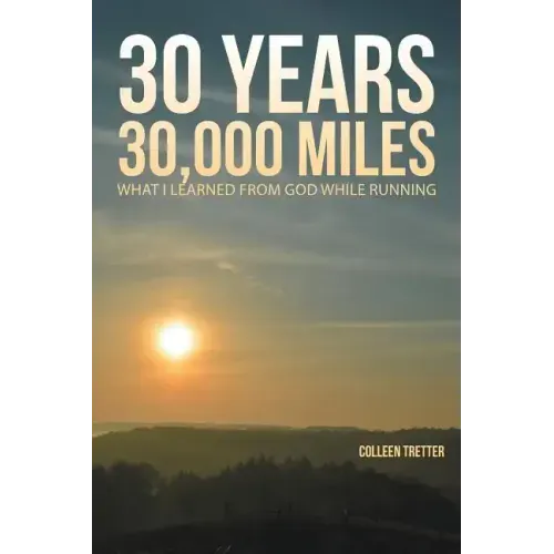 30 Years, 30,000 Miles: What I Learned from God While Running