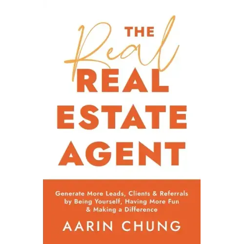 The Real Real Estate Agent: Generate More Leads, Clients, and Referrals by Being Yourself, Having More Fun, and Making a Difference