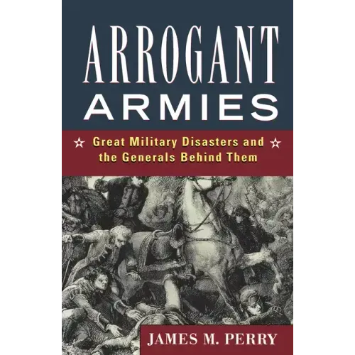 Arrogant Armies: Great Military Disasters and the Generals Behind Them