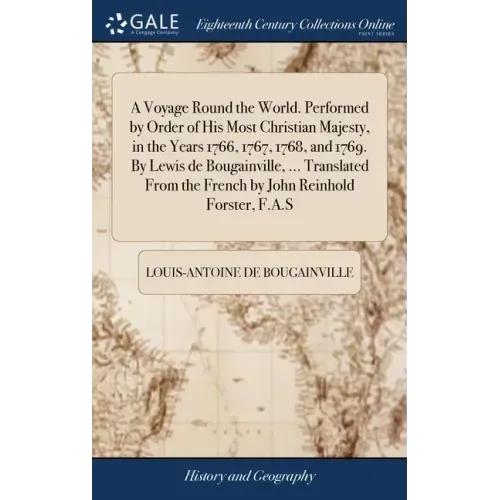 A Voyage Round the World. Performed by Order of His Most Christian Majesty, in the Years 1766, 1767, 1768, and 1769. By Lewis de Bougainville, ... Tra
