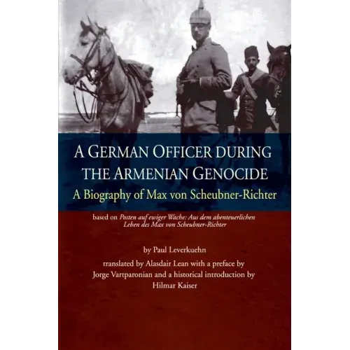 A German Officer During the Armenian Genocide: A Biography of Max von Scheubner Richter