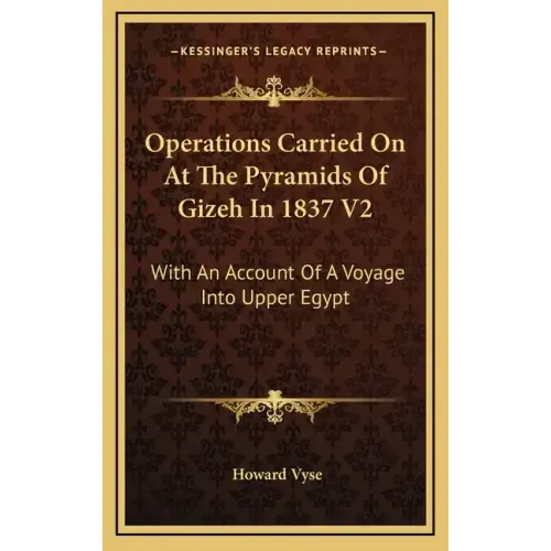 Operations Carried on at the Pyramids of Gizeh in 1837 V2: With an Account of a Voyage Into Upper Egypt