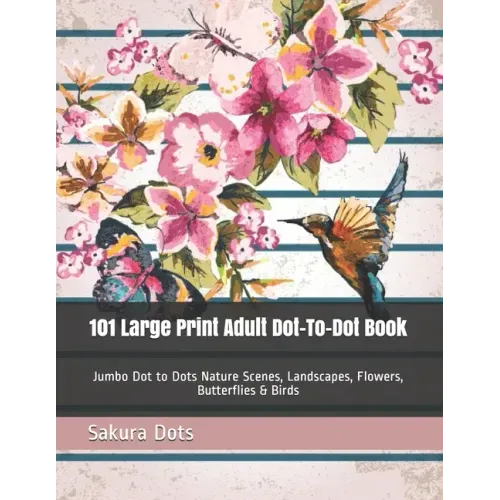 101 Large Print Adult Dot-To-Dot Book: Jumbo Dot to Dots Nature Scenes, Landscapes, Flowers, Butterflies & Birds