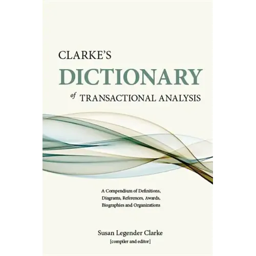 Clarke's Dictionary of Transactional Analysis: A Compendium of Definitions, Diagrams, References, Awards, Biographies and Organizations