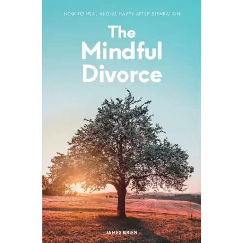 The Mindful Divorce: How To Heal And Be Happy After Separation