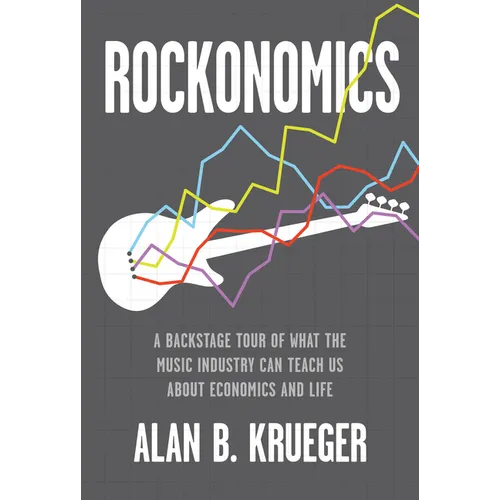 Rockonomics: A Backstage Tour of What the Music Industry Can Teach Us about Economics and Life