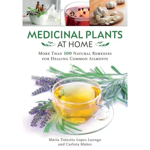 Medicinal Plants at Home: More Than 100 Natural Remedies for Healing Common Ailments