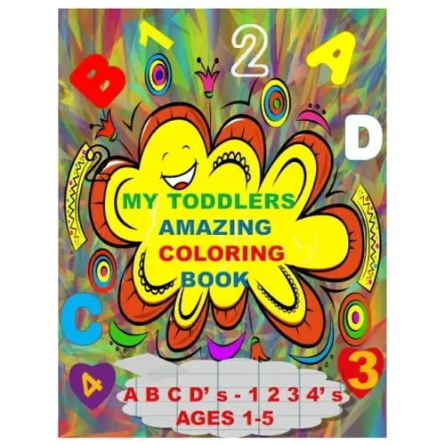 MY TODDLERS AMAZING COLORING BOOK A B C D' s AND 1 2 3 4' s AGES 1-5: The Best Toddlers Coloring Book