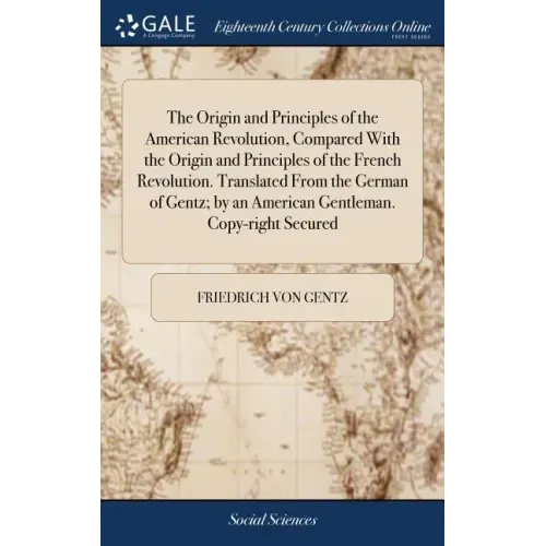 The Origin and Principles of the American Revolution, Compared With the Origin and Principles of the French Revolution. Translated From the German of