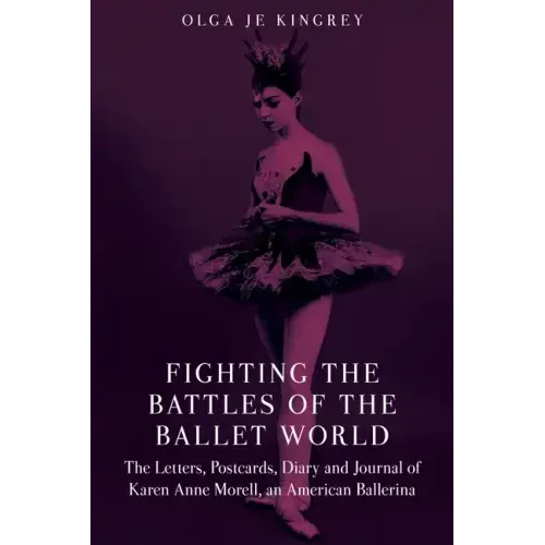 Fighting the Battles of the Ballet World: The Letters, Postcards, Diary and Journal of Karen Anne Morell, an American Ballerina