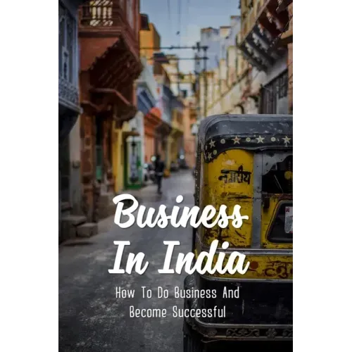 Business In India: How To Do Business And Become Successful: Understand Indian Culture To Do Business