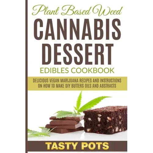 Plant Based Weed Cannabis Dessert Edibles Cookbook: Delicious Vegan Marijuana Recipes and Instructions on How To Make DIY Butters Oils and Abstracts