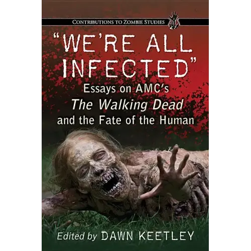 "We're All Infected": Essays on AMC's The Walking Dead and the Fate of the Human