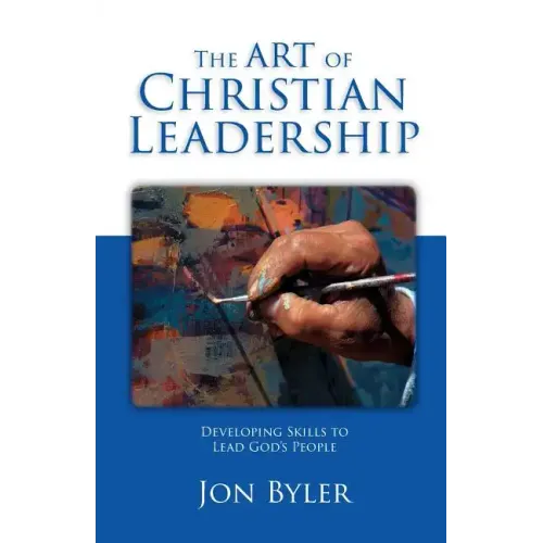 The Art of Christian Leadership: Developing Skills to Lead God's People