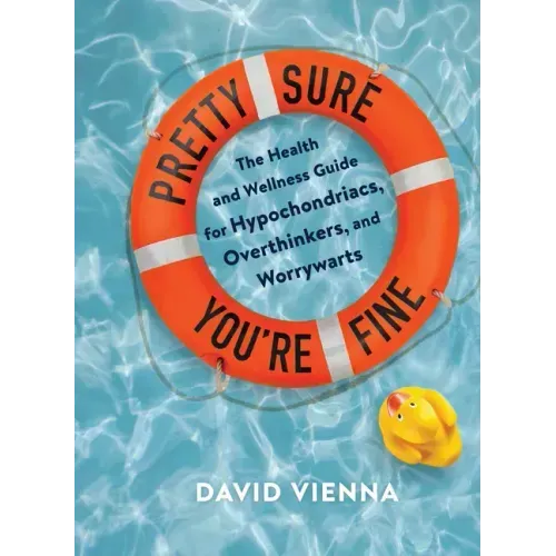 Pretty Sure You're Fine: The Health and Wellness Guide for Hypochondriacs, Overthinkers, and Worrywarts