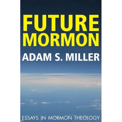 Future Mormon: Essays in Mormon Theology