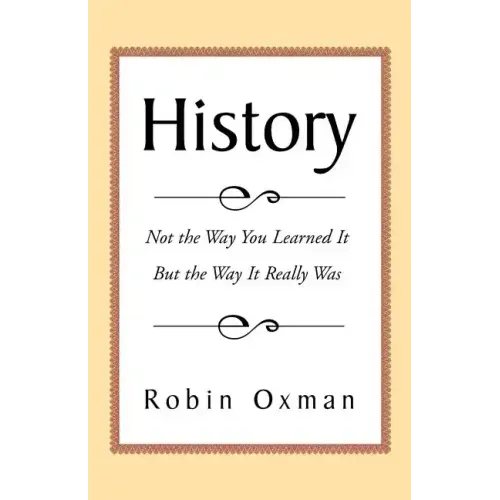 History: Not the Way You Learned It But the Way It Really Was