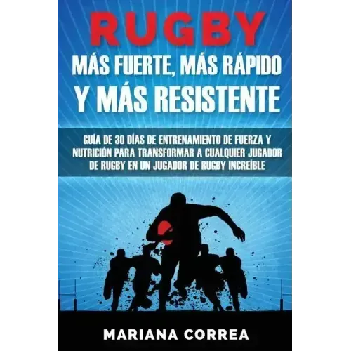 RUGBY MAS FUERTE, MAS RAPIDO y MAS RESISTENTE: GUIA DE 30 DIAS DE ENTRENAMIENTO DE FUERZA Y NUTRICION PARA TRANSFORMAR A CUALQUIER JUGADOR DE RUGBY En