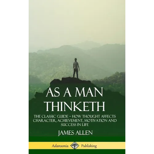 As a Man Thinketh: The Classic Guide - How Thought Affects Character, Achievement, Motivation and Success in Life (Hardcover)