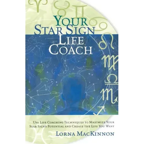 Your Star Sign Life Coach: Use Life Coaching Techniques to Maximize Your Star Sign's Potential and Create the Life You Want