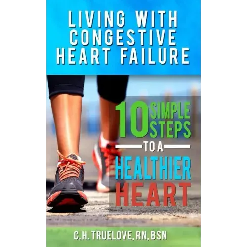 Living With Congestive Heart Failure: 10 Steps to a Healthier Heart
