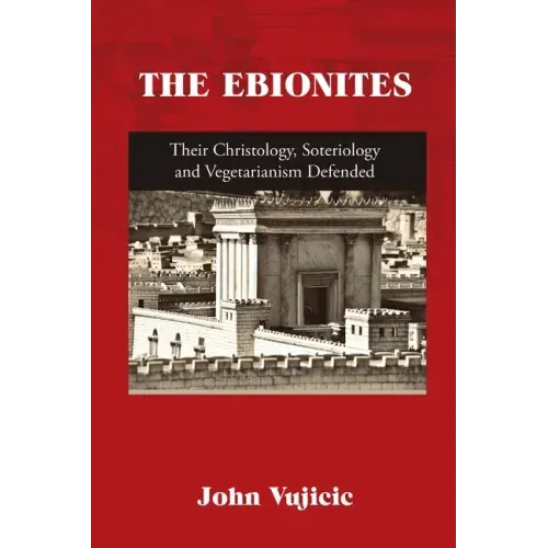 The Ebionites: Their Christology, Soteriology and Vegetarianism Defended