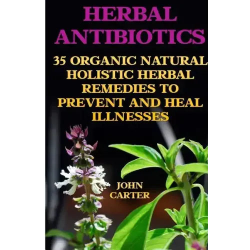 Herbal Antibiotics: 35 Organic Natural Holistic Herbal Remedies to Prevent And Heal Illnesses