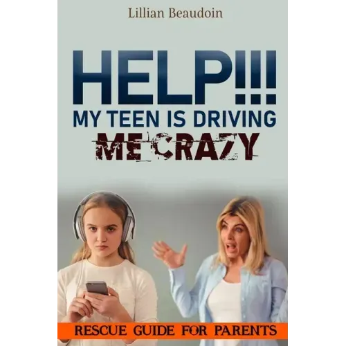 Help!!! My Teen Is Driving Me Crazy!!!!: Rescue Guide For Parents