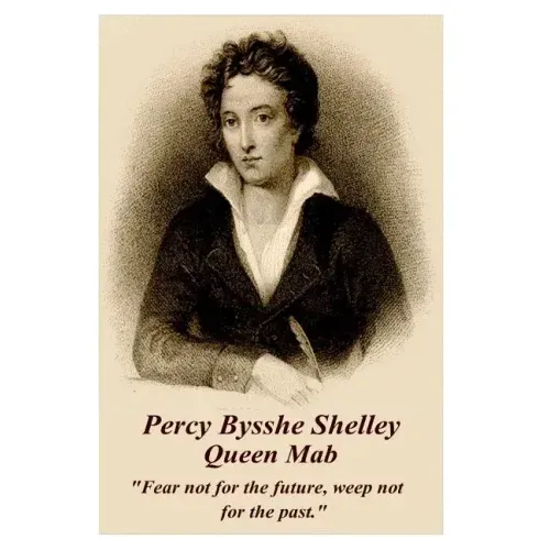 Percy Bysshe Shelley - Queen Mab: "Fear not for the future, weep not for the past."